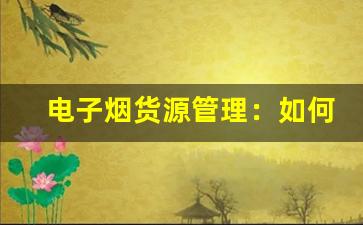 电子烟货源管理：如何维护长期稳定的供应关系