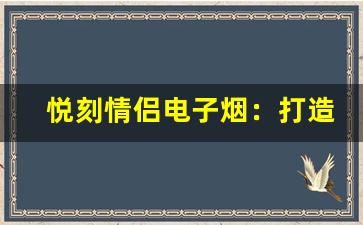 悦刻情侣电子烟：打造甜蜜时刻的共享体验