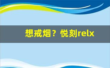 想戒烟？悦刻relx是你值得信赖的辅助工具
