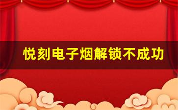 悦刻电子烟解锁不成功？尝试这几种常见的解决方案
