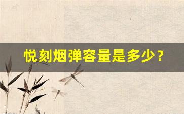 悦刻烟弹容量是多少？解析不同型号的容量差异