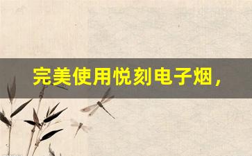 完美使用悦刻电子烟，避免常见错误