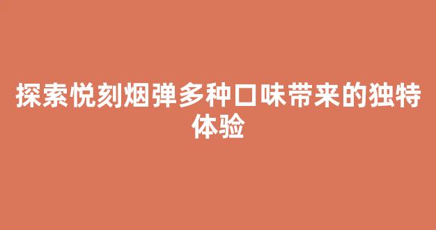 探索悦刻烟弹多种口味带来的独特体验